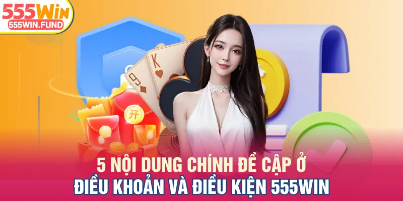 5 nội dung chính đề cập ở điều khoản và điều kiện 555WIN