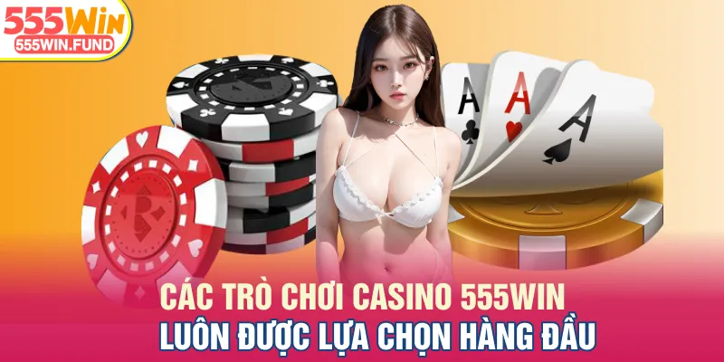 Các trò chơi casino 555WIN luôn được lựa chọn hàng đầu