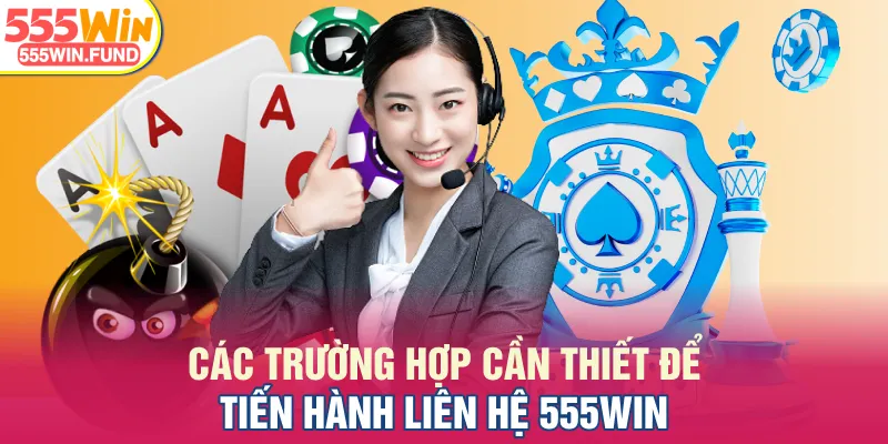 Các trường hợp cần thiết để tiến hành liên hệ 555WIN