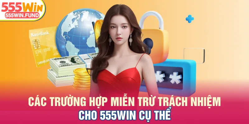 Các trường hợp miễn trừ trách nhiệm cho 555WIN cụ thể
