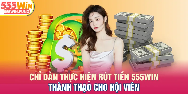 Chỉ dẫn thực hiện rút tiền 555WIN thành thạo cho hội viên