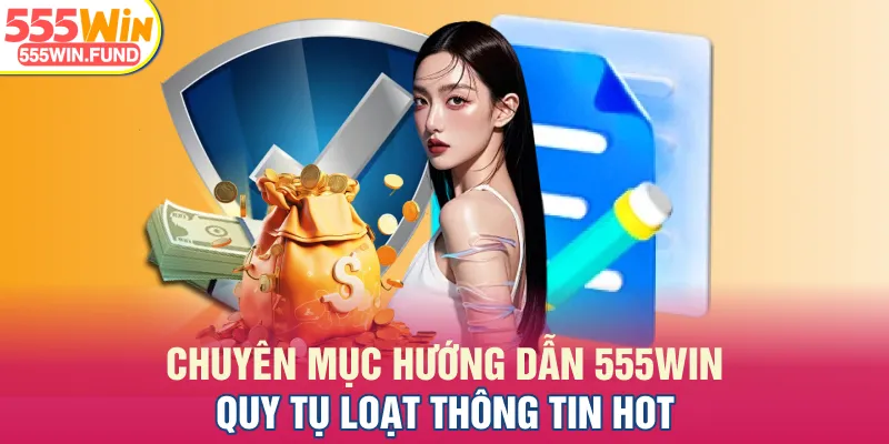 Chuyên mục hướng dẫn 555WIN quy tụ loạt thông tin hot