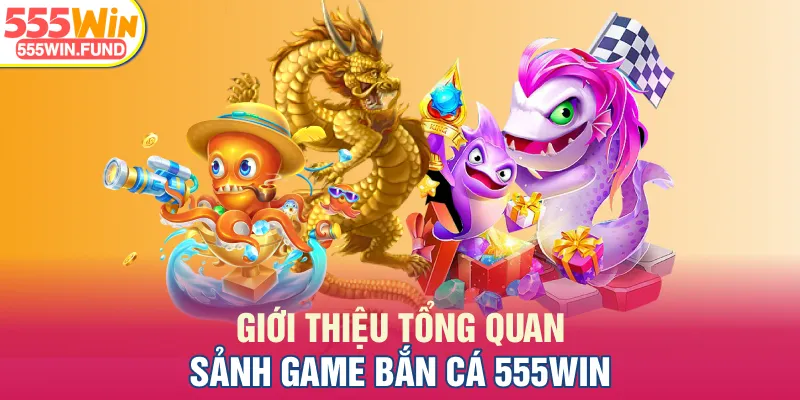 Giới thiệu tổng quan sảnh game bắn cá 555WIN