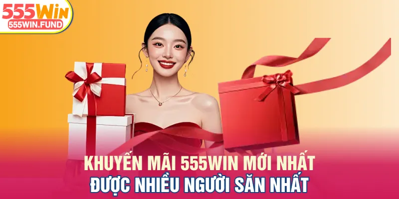 Khuyến mãi 555WIN mới nhất được nhiều người săn nhất