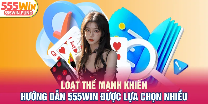 Loạt thế mạnh khiến hướng dẫn 555WIN được lựa chọn nhiều