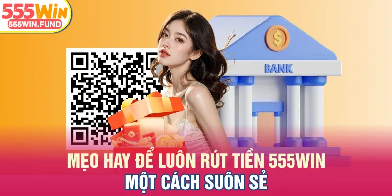 Mẹo hay để luôn rút tiền 555WIN một cách suôn sẻ
