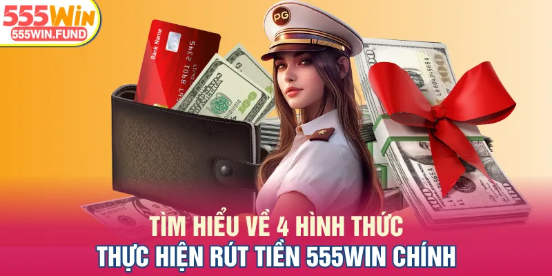 Tìm hiểu về 4 hình thức thực hiện rút tiền 555WIN chính