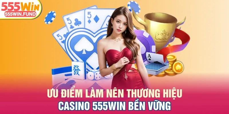 Ưu điểm làm nên thương hiệu casino 555WIN bền vững